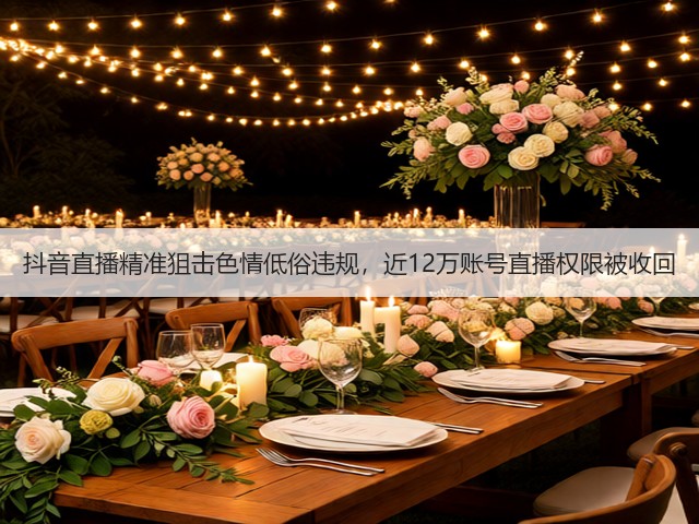 抖音直播精准狙击色情低俗违规,近12万账号直播权限被收回(图1) 抖音直播精准狙击色情低俗违规,近12万账号直播权限被收回(图1)
