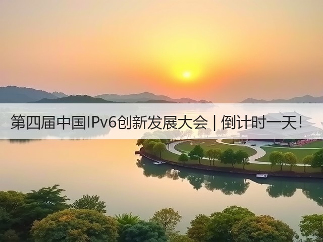 第四届中国IPv6创新发展大会 | 倒计时一天！(图2)
