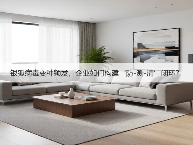银狐病毒变种频发，企业如何构建‘防-测-清’闭环？(图2)