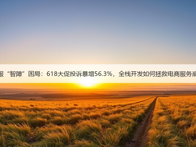 AI客服“智障”困局:618大促投诉暴增56.3%,全栈开发如何拯救电商服务崩盘?(图3) AI客服“智障”困局:618大促投诉暴增56.3%,全栈开发如何拯救电商服务崩盘?(图3)