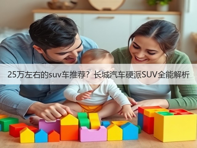 25万左右的suv车推荐?长城汽车硬派SUV全能解析(图1) 25万左右的suv车推荐?长城汽车硬派SUV全能解析(图1)