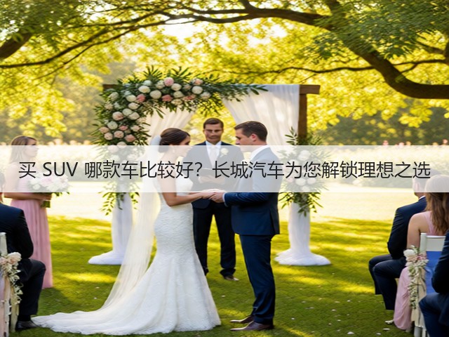 买 SUV 哪款车比较好?长城汽车为您解锁理想之选(图2) 买 SUV 哪款车比较好?长城汽车为您解锁理想之选(图2)