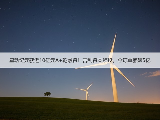 星动纪元获近10亿元A+轮融资!吉利资本领投,总订单额破5亿(图2) 星动纪元获近10亿元A+轮融资!吉利资本领投,总订单额破5亿(图2)