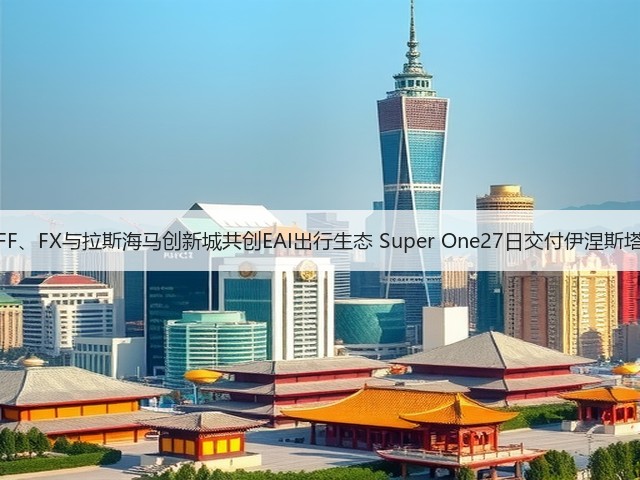 FF、FX与拉斯海马创新城共创EAI出行生态 Super One27日交付伊涅斯塔(图3) FF、FX与拉斯海马创新城共创EAI出行生态 Super One27日交付伊涅斯塔(图3)