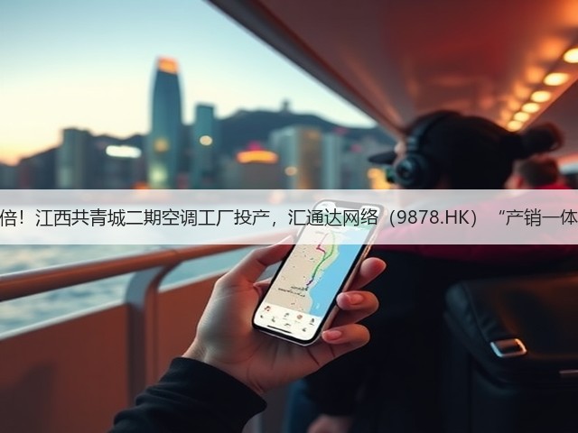 产能跃升三倍!江西共青城二期空调工厂投产,汇通达网络(9878.HK)“产销一体化”再升级(图2) 产能跃升三倍!江西共青城二期空调工厂投产,汇通达网络(9878.HK)“产销一体化”再升级(图2)