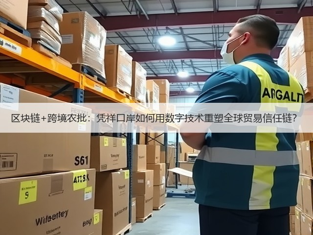 区块链+跨境农批:凭祥口岸如何用数字技术重塑全球贸易信任链?(图1) 区块链+跨境农批:凭祥口岸如何用数字技术重塑全球贸易信任链?(图1)