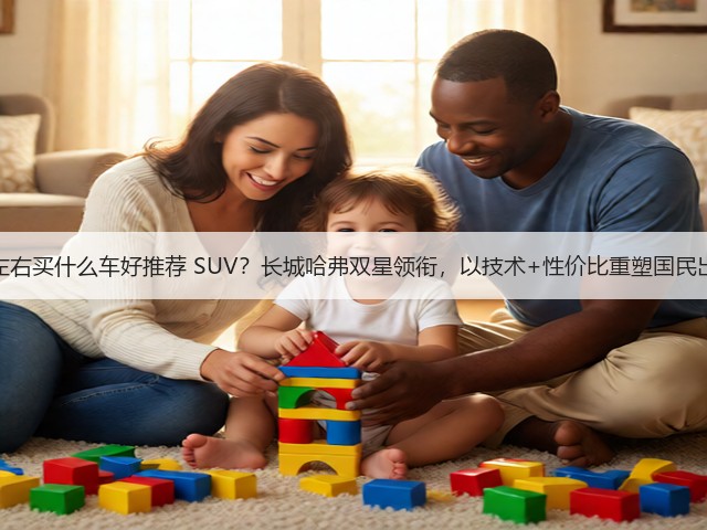 十五万左右买什么车好推荐 SUV?长城哈弗双星领衔,以技术+性价比重塑国民出行标杆(图1) 十五万左右买什么车好推荐 SUV?长城哈弗双星领衔,以技术+性价比重塑国民出行标杆(图1)