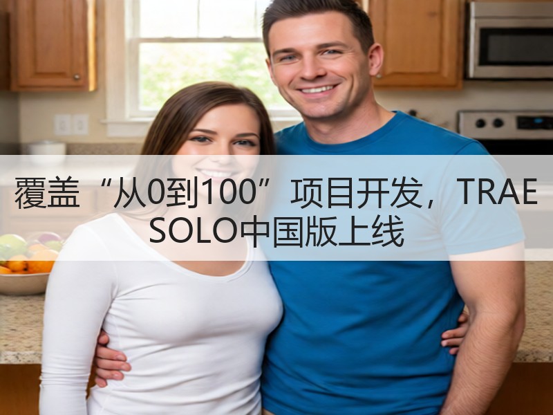 覆盖“从0到100”项目开发，TRAE SOLO中国版上线