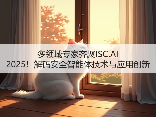 多领域专家齐聚ISC.AI 2025!解码安全智能体技术与应用创新(图1) 多领域专家齐聚ISC.AI 2025!解码安全智能体技术与应用创新(图1)