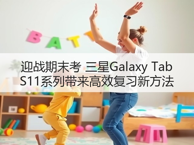 迎战期末考 三星Galaxy Tab S11系列带来高效复习新方法(图1)