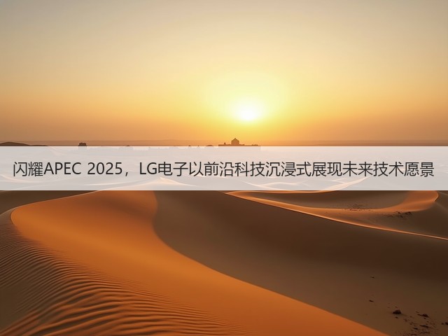 闪耀APEC 2025,LG电子以前沿科技沉浸式展现未来技术愿景(图2) 闪耀APEC 2025,LG电子以前沿科技沉浸式展现未来技术愿景(图2)