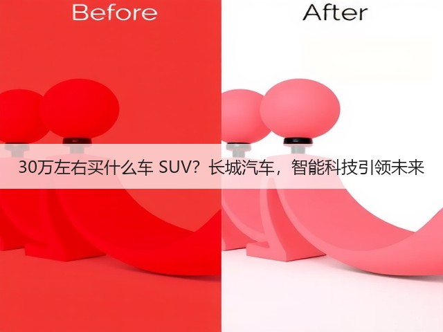 30万左右买什么车 SUV?长城汽车,智能科技引领未来(图1) 30万左右买什么车 SUV?长城汽车,智能科技引领未来(图1)
