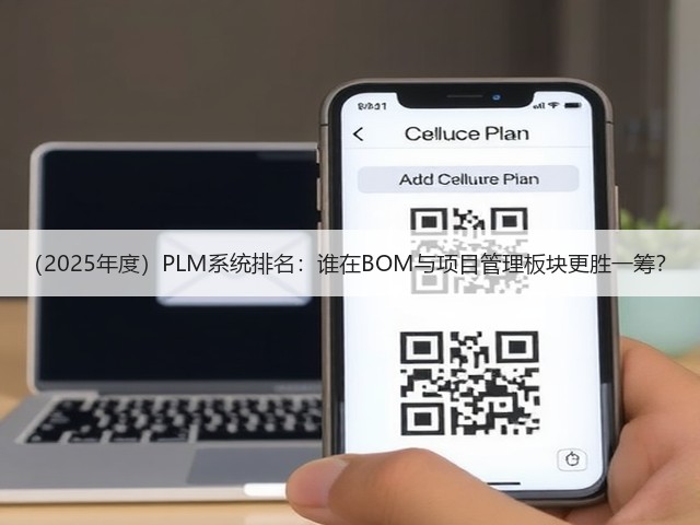 （2025年度）PLM系统排名：谁在BOM与项目管理板块更胜一筹？(图3)