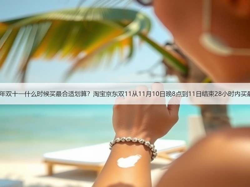 2025年双十一什么时候买最合适划算？淘宝京东双11从11月