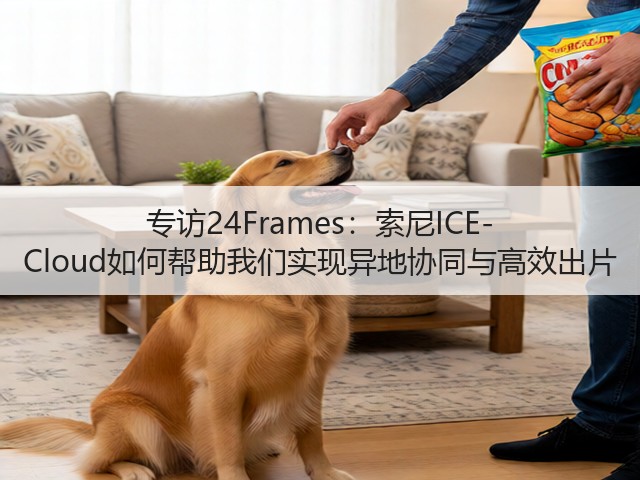 专访24Frames:索尼ICE-Cloud如何帮助我们实现异地协同与高效出片(图1) 专访24Frames:索尼ICE-Cloud如何帮助我们实现异地协同与高效出片(图1)