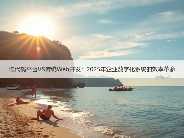低代码平台VS传统Web开发：2025年企业数字化系统的效率革命(图3)