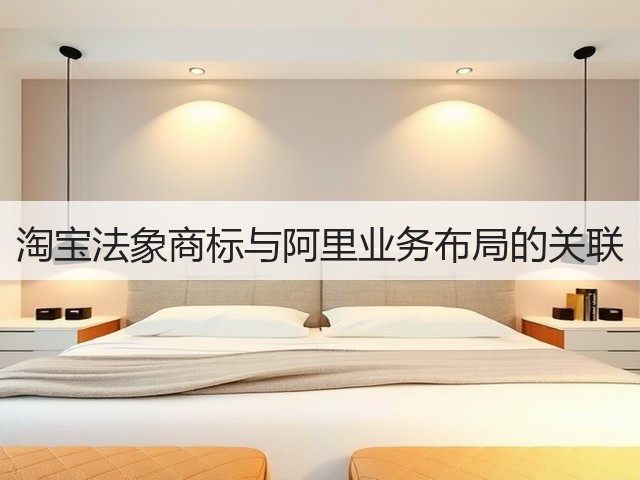淘宝法象商标与阿里业务布局的关联(图3) 淘宝法象商标与阿里业务布局的关联(图3)