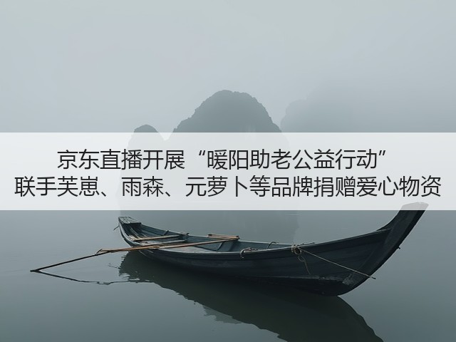 京东直播开展“暖阳助老公益行动” 联手芙崽、雨森、元萝卜等品牌捐赠爱心物资(图2)