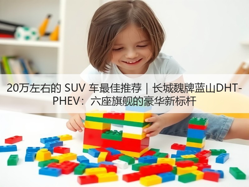 20万左右的 SUV 车最佳推荐｜长城魏牌蓝山DHT-PHE