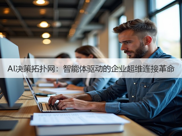AI决策拓扑网:智能体驱动的企业超维连接革命(图3) AI决策拓扑网:智能体驱动的企业超维连接革命(图3)