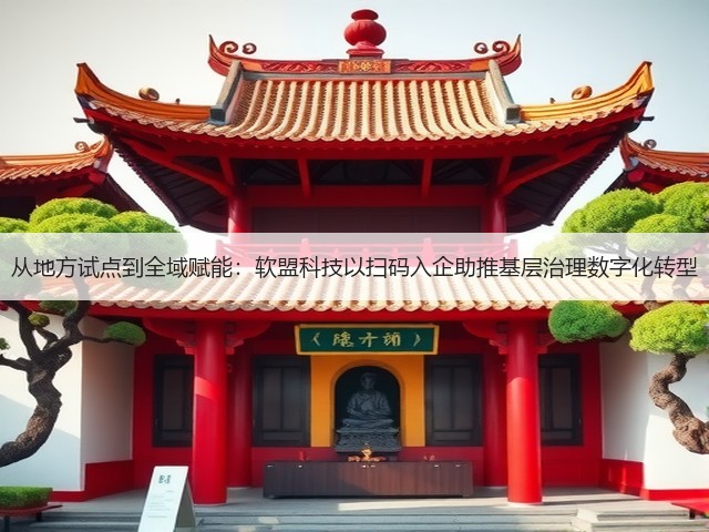 从地方试点到全域赋能:软盟科技以扫码入企助推基层治理数字化转型(图1) 从地方试点到全域赋能:软盟科技以扫码入企助推基层治理数字化转型(图1)