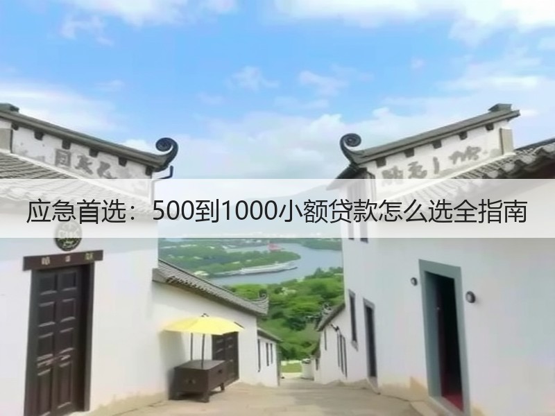 应急首选：500到1000小额贷款怎么选全指南