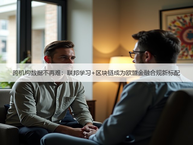 跨机构数据不再难:联邦学习+区块链成为欧盟金融合规新标配(图3) 跨机构数据不再难:联邦学习+区块链成为欧盟金融合规新标配(图3)