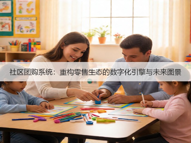 社区团购系统:重构零售生态的数字化引擎与未来图景(图3) 社区团购系统:重构零售生态的数字化引擎与未来图景(图3)