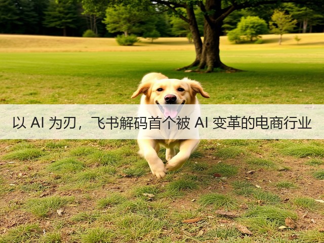 以 AI 为刃，飞书解码首个被 AI 变革的电商行业(图1)