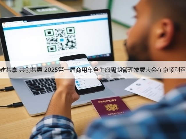 共建共享 共创共惠 2025第一届商用车全生命周期管理发展大会在京顺利召开(图2)