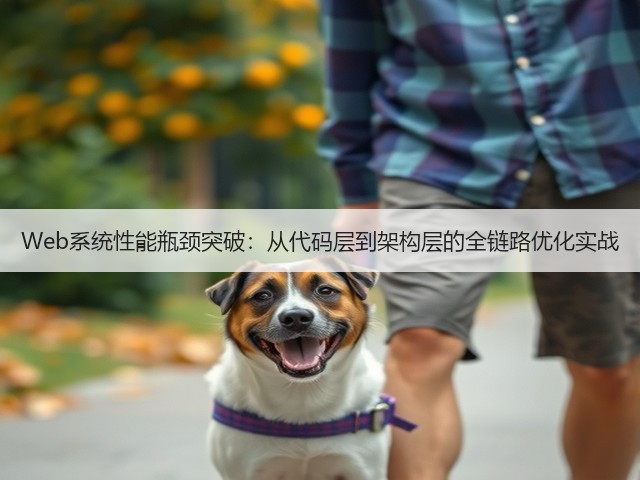 Web系统性能瓶颈突破:从代码层到架构层的全链路优化实战(图3) Web系统性能瓶颈突破:从代码层到架构层的全链路优化实战(图3)
