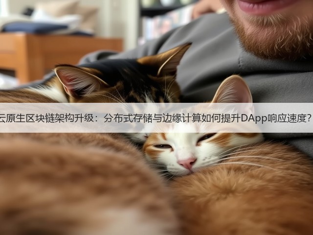 云原生区块链架构升级:分布式存储与边缘计算如何提升DApp响应速度?(图2) 云原生区块链架构升级:分布式存储与边缘计算如何提升DApp响应速度?(图2)