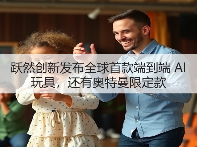 跃然创新发布全球首款端到端 AI 玩具，还有奥特曼限定款(图2)