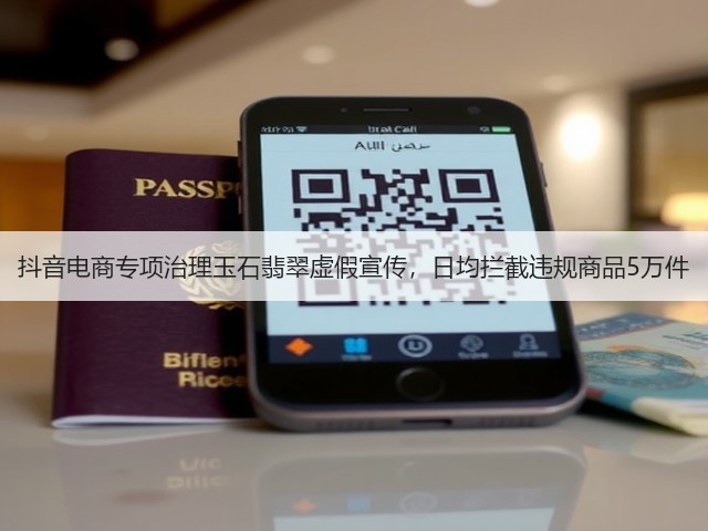 抖音电商专项治理玉石翡翠虚假宣传,日均拦截违规商品5万件(图2) 抖音电商专项治理玉石翡翠虚假宣传,日均拦截违规商品5万件(图2)