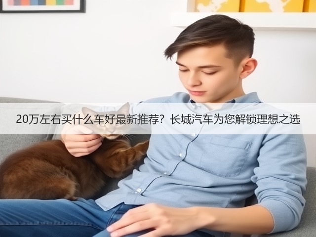 20万左右买什么车好最新推荐?长城汽车为您解锁理想之选(图2) 20万左右买什么车好最新推荐?长城汽车为您解锁理想之选(图2)