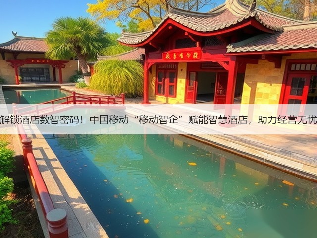 解锁酒店数智密码！中国移动“移动智企”赋能智慧酒店，助力经营无忧(图2)