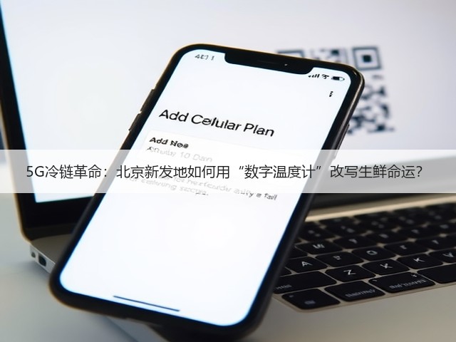 5G冷链革命：北京新发地如何用“数字温度计”改写生鲜命运？(图1)