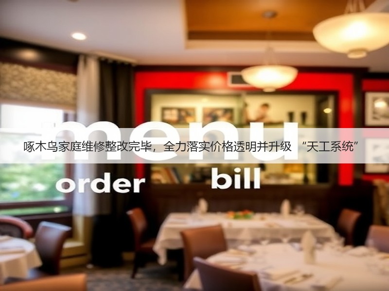 啄木鸟家庭维修整改完毕，全力落实价格透明并升级 “天工系统”