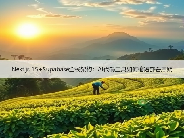 Next.js 15+Supabase全栈架构:AI代码工具如何缩短部署周期(图3) Next.js 15+Supabase全栈架构:AI代码工具如何缩短部署周期(图3)