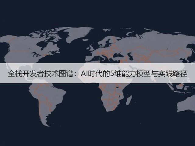 全栈开发者技术图谱:AI时代的5维能力模型与实践路径(图3) 全栈开发者技术图谱:AI时代的5维能力模型与实践路径(图3)