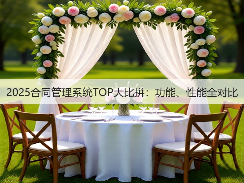 2025合同管理系统TOP大比拼：功能、性能全对比