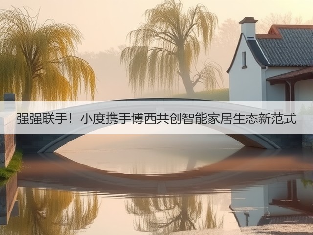 强强联手!小度携手博西共创智能家居生态新范式(图1) 强强联手!小度携手博西共创智能家居生态新范式(图1)