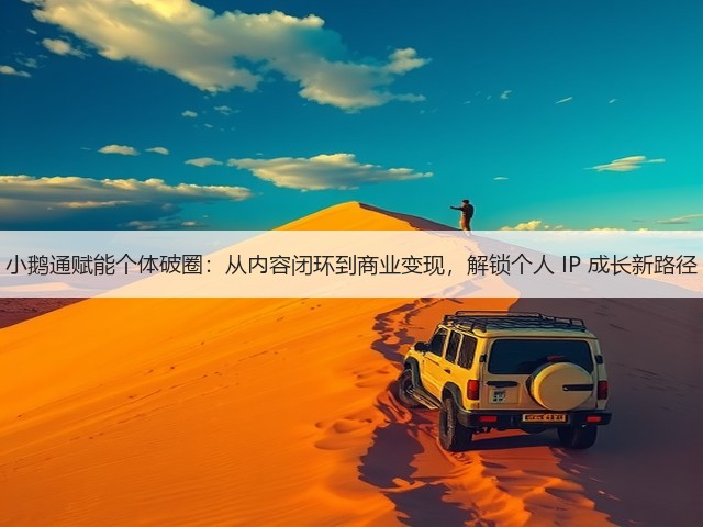 小鹅通赋能个体破圈：从内容闭环到商业变现，解锁个人 IP 成长新路径(图1)