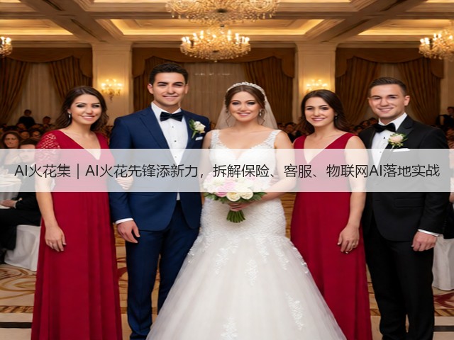 AI火花集｜AI火花先锋添新力，拆解保险、客服、物联网AI落地实战(图1)