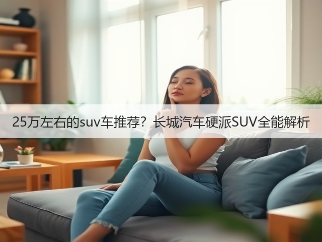 25万左右的suv车推荐?长城汽车硬派SUV全能解析(图3) 25万左右的suv车推荐?长城汽车硬派SUV全能解析(图3)