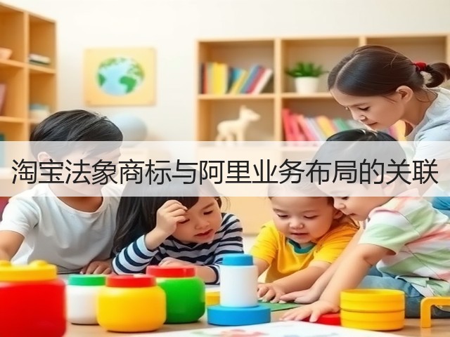 淘宝法象商标与阿里业务布局的关联(图1) 淘宝法象商标与阿里业务布局的关联(图1)