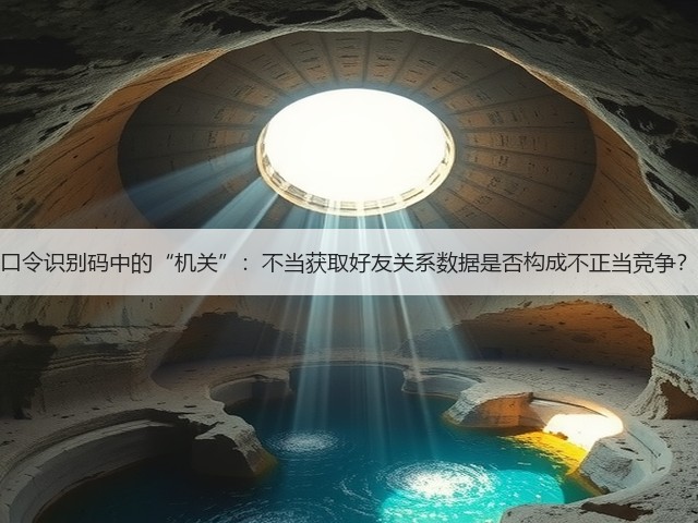 口令识别码中的“机关”:不当获取好友关系数据是否构成不正当竞争?(图1) 口令识别码中的“机关”:不当获取好友关系数据是否构成不正当竞争?(图1)