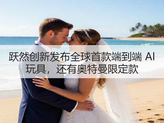 跃然创新发布全球首款端到端 AI 玩具，还有奥特曼限定款(图3)