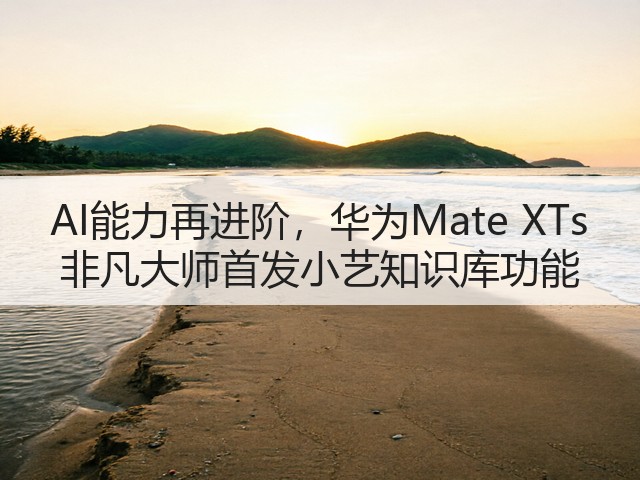 AI能力再进阶，华为Mate XTs 非凡大师首发小艺知识库功能(图3)