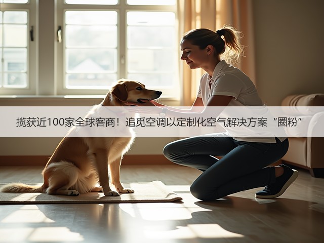揽获近100家全球客商!追觅空调以定制化空气解决方案“圈粉”(图3) 揽获近100家全球客商!追觅空调以定制化空气解决方案“圈粉”(图3)